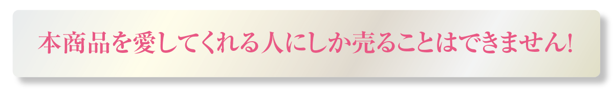 本商品を愛してくれる人にしか売ることはできません！